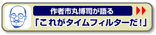 作者市丸博司が語る「これがタイムフィルターだ！＞＞」